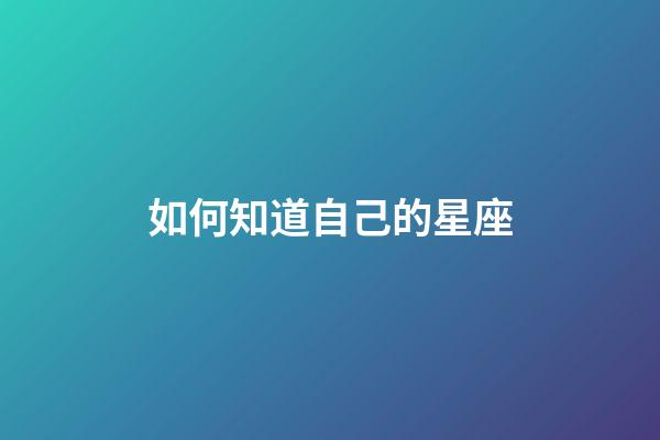 如何知道自己的星座（如何準確算自己星座）-第1張-星座運勢-玄機派