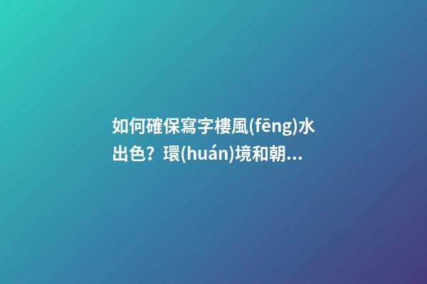 如何確保寫字樓風(fēng)水出色？環(huán)境和朝向很重要