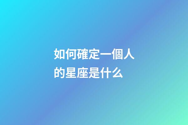 如何確定一個人的星座是什么-第1張-星座運勢-玄機派