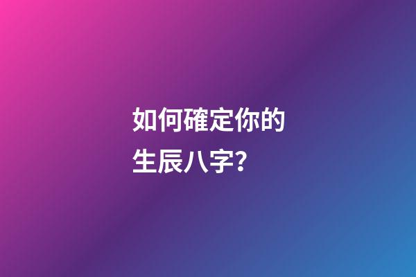 如何確定你的生辰八字？