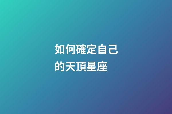 如何確定自己的天頂星座-第1張-星座運(yùn)勢-玄機(jī)派