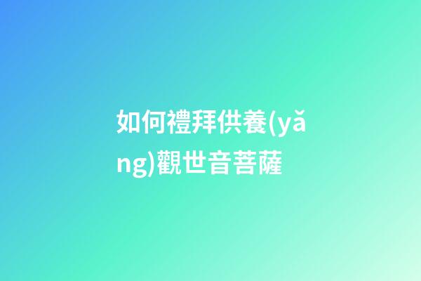如何禮拜供養(yǎng)觀世音菩薩