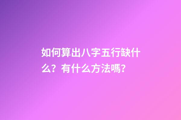 如何算出八字五行缺什么？有什么方法嗎？