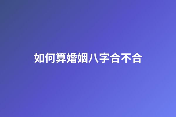 如何算婚姻八字合不合