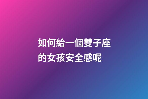 如何給一個雙子座的女孩安全感呢-第1張-星座運勢-玄機派