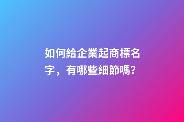 如何給企業起商標名字，有哪些細節嗎？-第1張-公司起名-玄機派