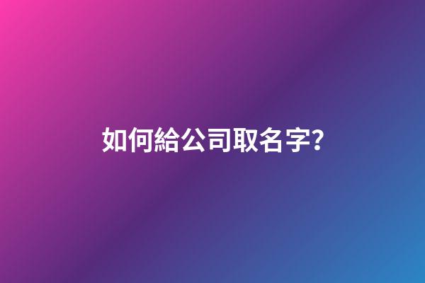 如何給公司取名字？-第1張-公司起名-玄機派