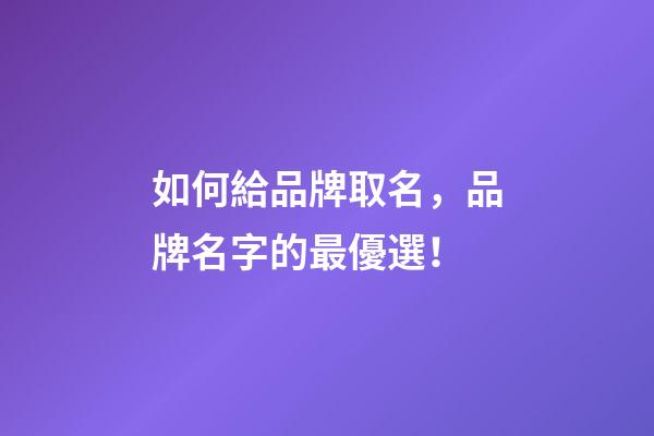 如何給品牌取名，品牌名字的最優選！-第1張-商標起名-玄機派