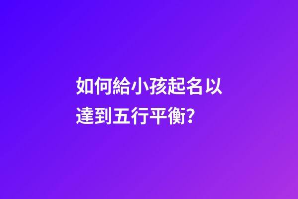 如何給小孩起名以達到五行平衡？