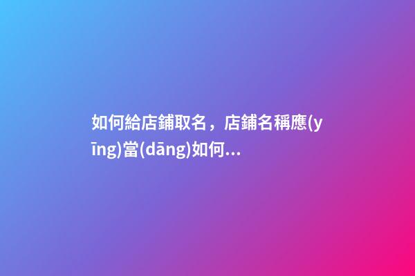如何給店鋪取名，店鋪名稱應(yīng)當(dāng)如何選取？