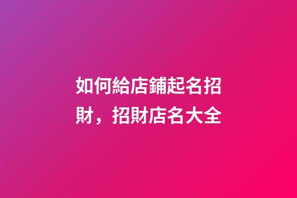 如何給店鋪起名招財，招財店名大全-第1張-店鋪起名-玄機派