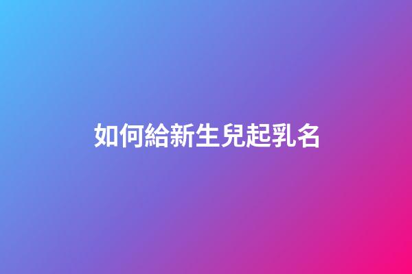 如何給新生兒起乳名(如何給新生兒起小名)-第1張-寶寶起名-玄機派