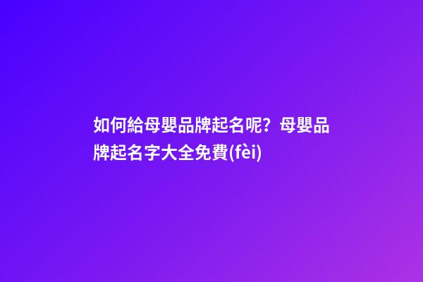 如何給母嬰品牌起名呢？母嬰品牌起名字大全免費(fèi)-第1張-商標(biāo)起名-玄機(jī)派