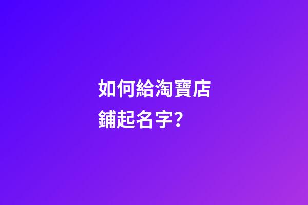 如何給淘寶店鋪起名字？-第1張-店鋪起名-玄機派