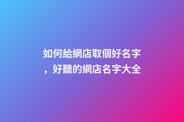 如何給網店取個好名字，好聽的網店名字大全-第1張-店鋪起名-玄機派