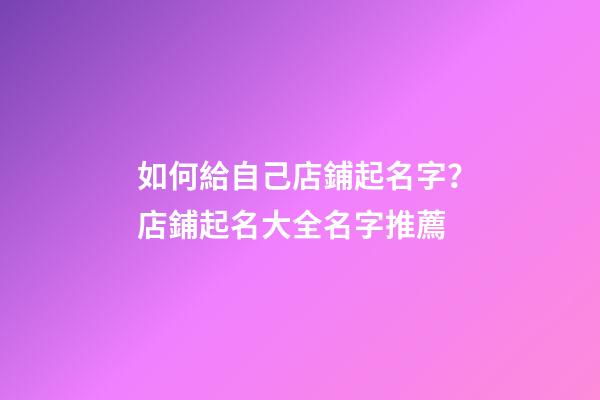 如何給自己店鋪起名字？店鋪起名大全名字推薦-第1張-店鋪起名-玄機(jī)派