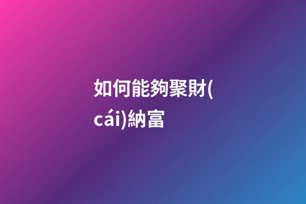 如何能夠聚財(cái)納富
