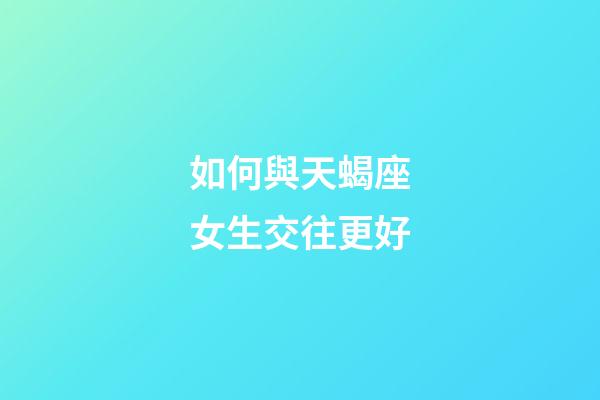 如何與天蝎座女生交往更好-第1張-星座運勢-玄機派