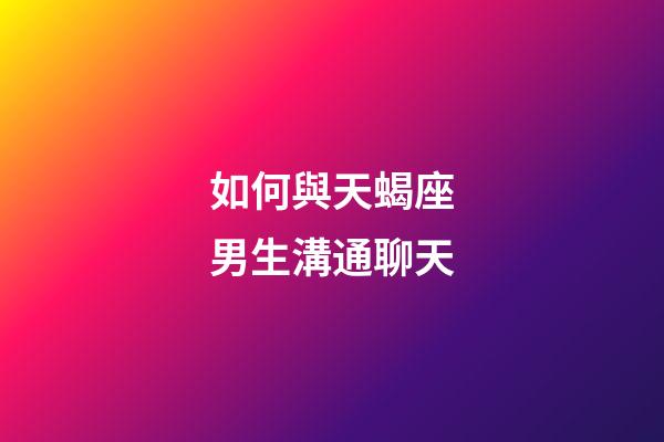 如何與天蝎座男生溝通聊天-第1張-星座運勢-玄機派