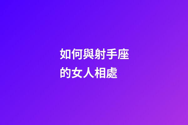 如何與射手座的女人相處-第1張-星座運勢-玄機派