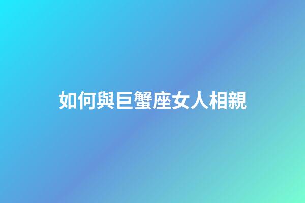 如何與巨蟹座女人相親-第1張-星座運勢-玄機派