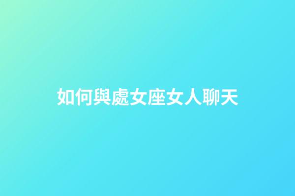 如何與處女座女人聊天-第1張-星座運(yùn)勢(shì)-玄機(jī)派