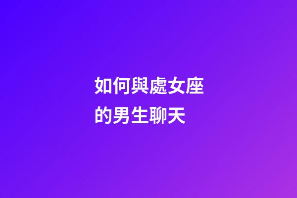 如何與處女座的男生聊天-第1張-星座運勢-玄機派