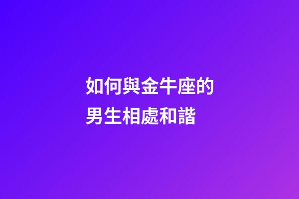 如何與金牛座的男生相處和諧-第1張-星座運勢-玄機派