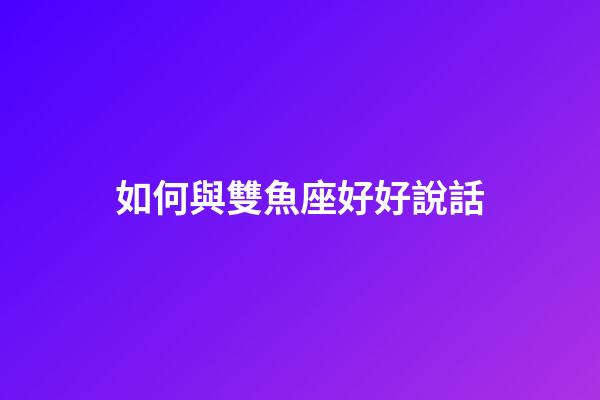 如何與雙魚座好好說話-第1張-星座運勢-玄機派