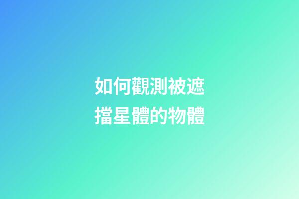 如何觀測被遮擋星體的物體-第1張-星座運勢-玄機派