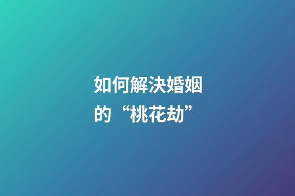 如何解決婚姻的“桃花劫”