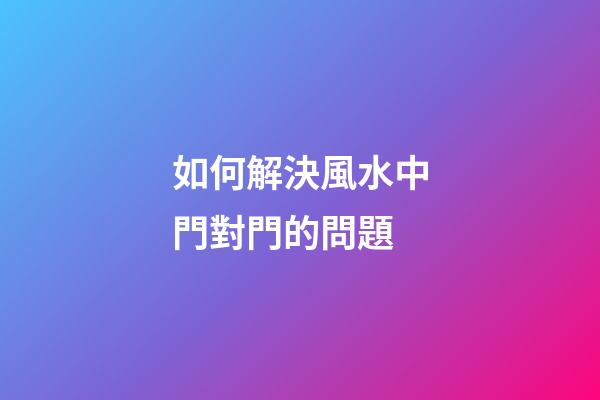 如何解決風水中門對門的問題
