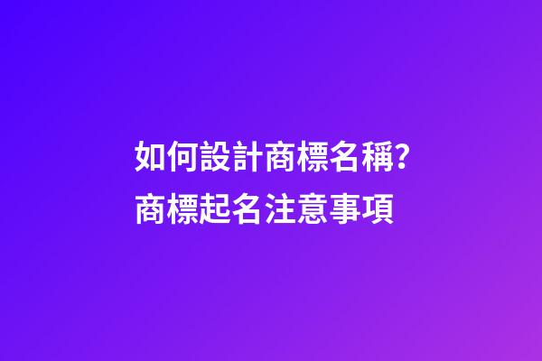 如何設計商標名稱？商標起名注意事項-第1張-商標起名-玄機派