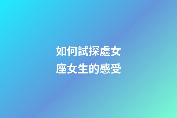 如何試探處女座女生的感受-第1張-星座運勢-玄機派