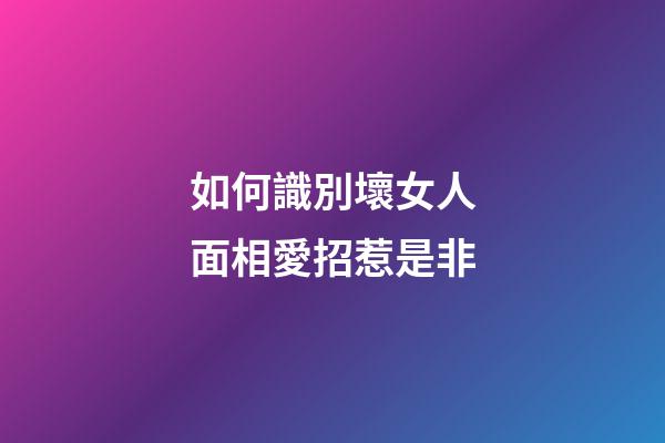 如何識別壞女人面相愛招惹是非