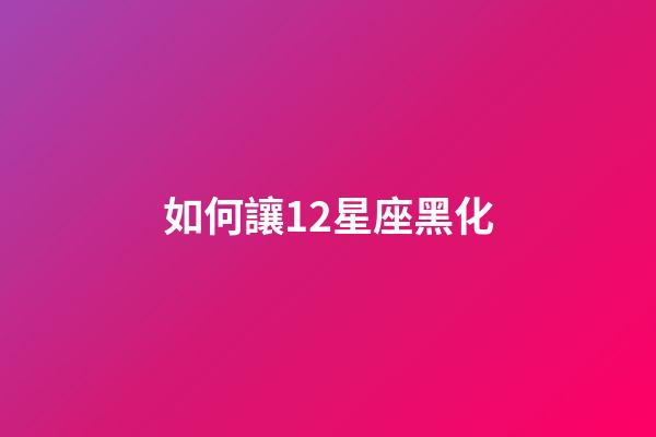 如何讓12星座黑化-第1張-星座運勢-玄機派