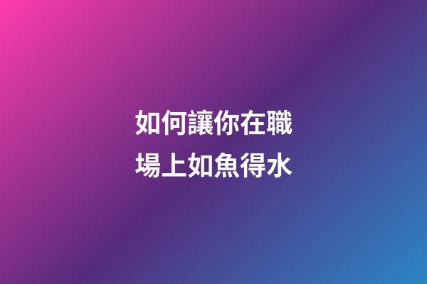 如何讓你在職場上如魚得水