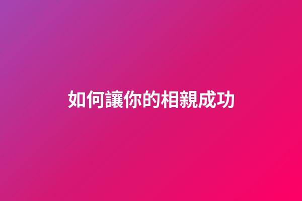 如何讓你的相親成功
