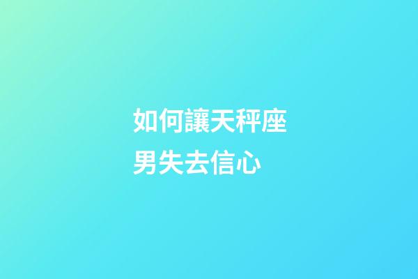 如何讓天秤座男失去信心-第1張-星座運勢-玄機派