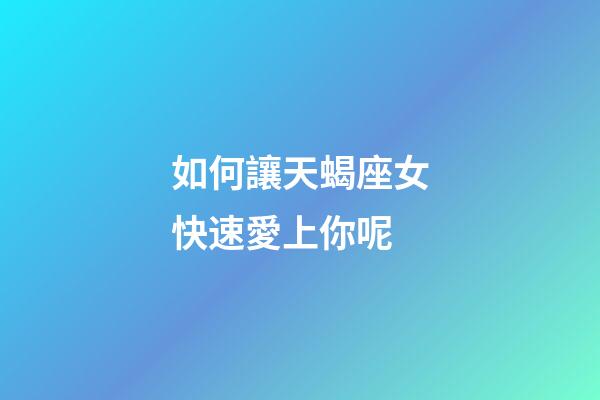 如何讓天蝎座女快速愛上你呢-第1張-星座運(yùn)勢(shì)-玄機(jī)派