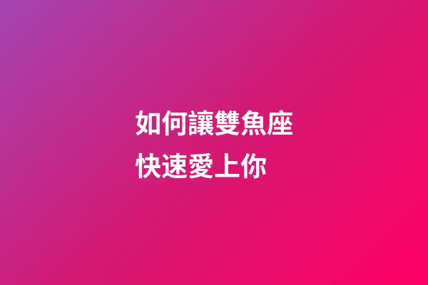 如何讓雙魚座快速愛上你-第1張-星座運(yùn)勢-玄機(jī)派