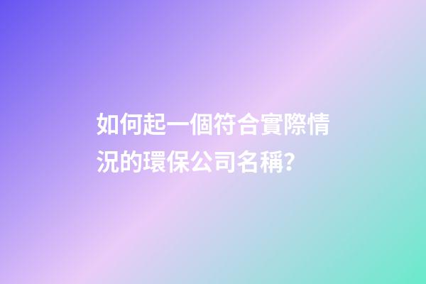 如何起一個符合實際情況的環保公司名稱？-第1張-公司起名-玄機派