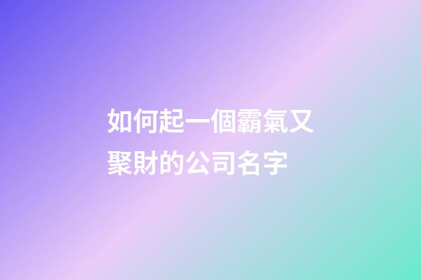 如何起一個霸氣又聚財的公司名字-第1張-公司起名-玄機派