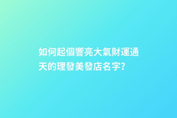 如何起個響亮大氣財運通天的理發美發店名字？-第1張-店鋪起名-玄機派
