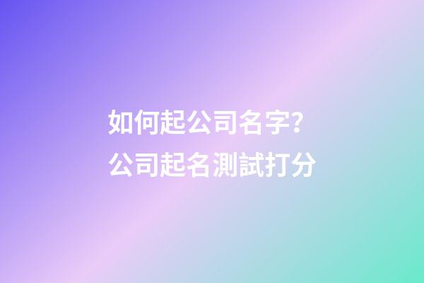 如何起公司名字？公司起名測試打分-第1張-公司起名-玄機派