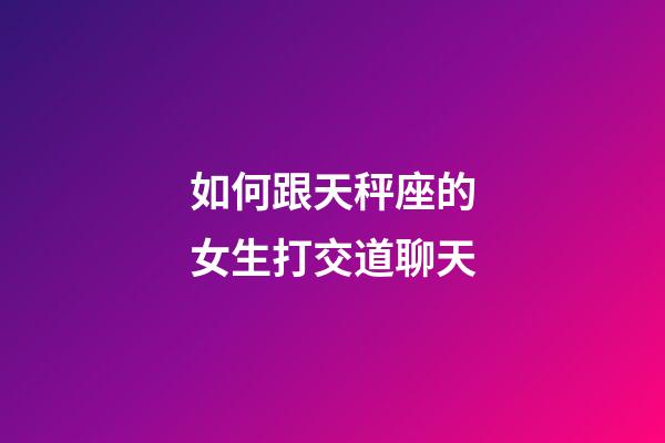 如何跟天秤座的女生打交道聊天-第1張-星座運(yùn)勢(shì)-玄機(jī)派