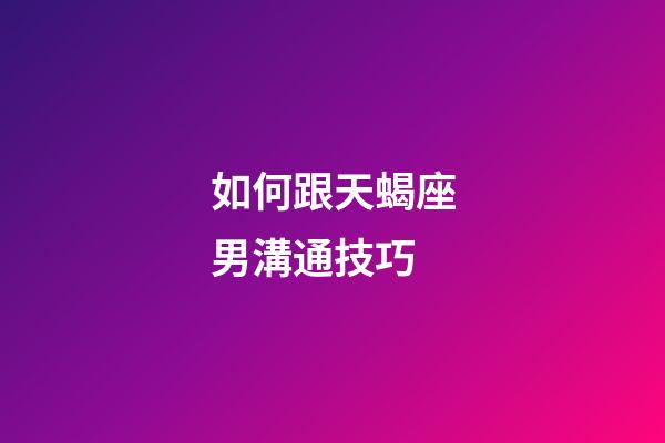 如何跟天蝎座男溝通技巧-第1張-星座運勢-玄機派