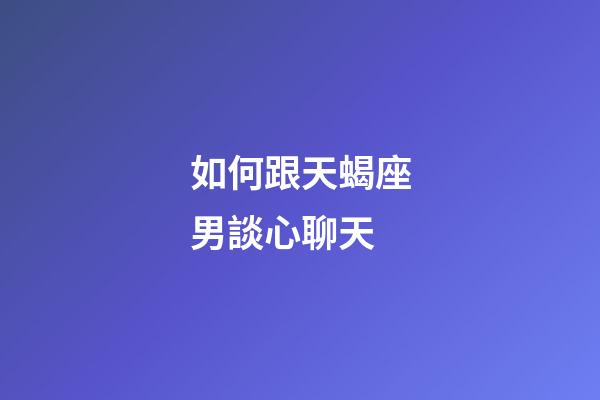 如何跟天蝎座男談心聊天-第1張-星座運(yùn)勢(shì)-玄機(jī)派
