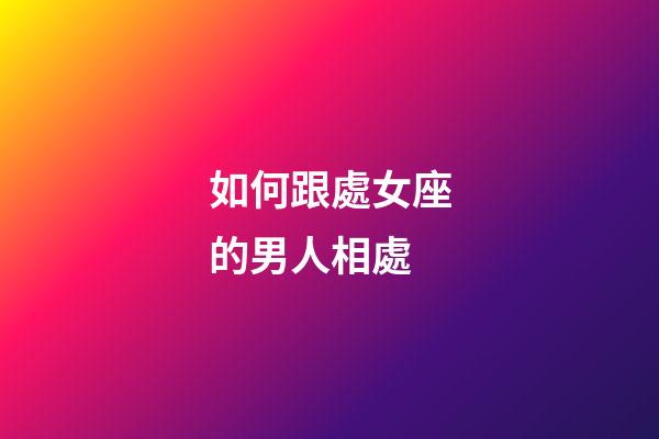 如何跟處女座的男人相處-第1張-星座運勢-玄機派
