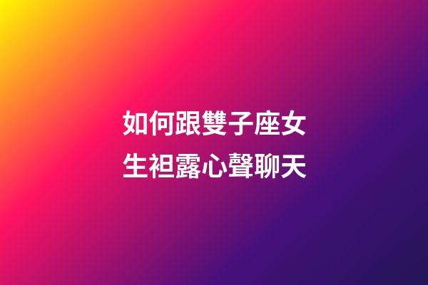 如何跟雙子座女生袒露心聲聊天-第1張-星座運勢-玄機派